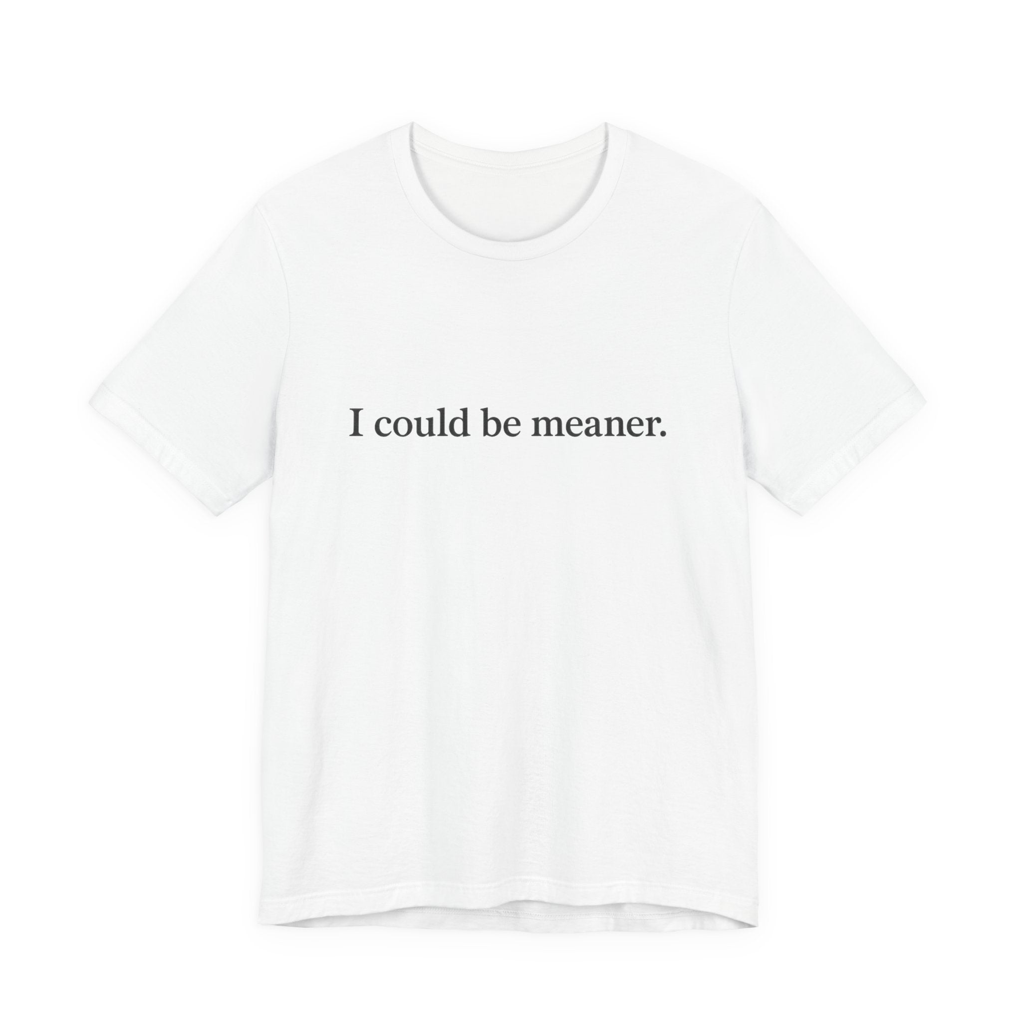 'I Could Be Meaner' T-Shirt — Funny Sarcastic Tee