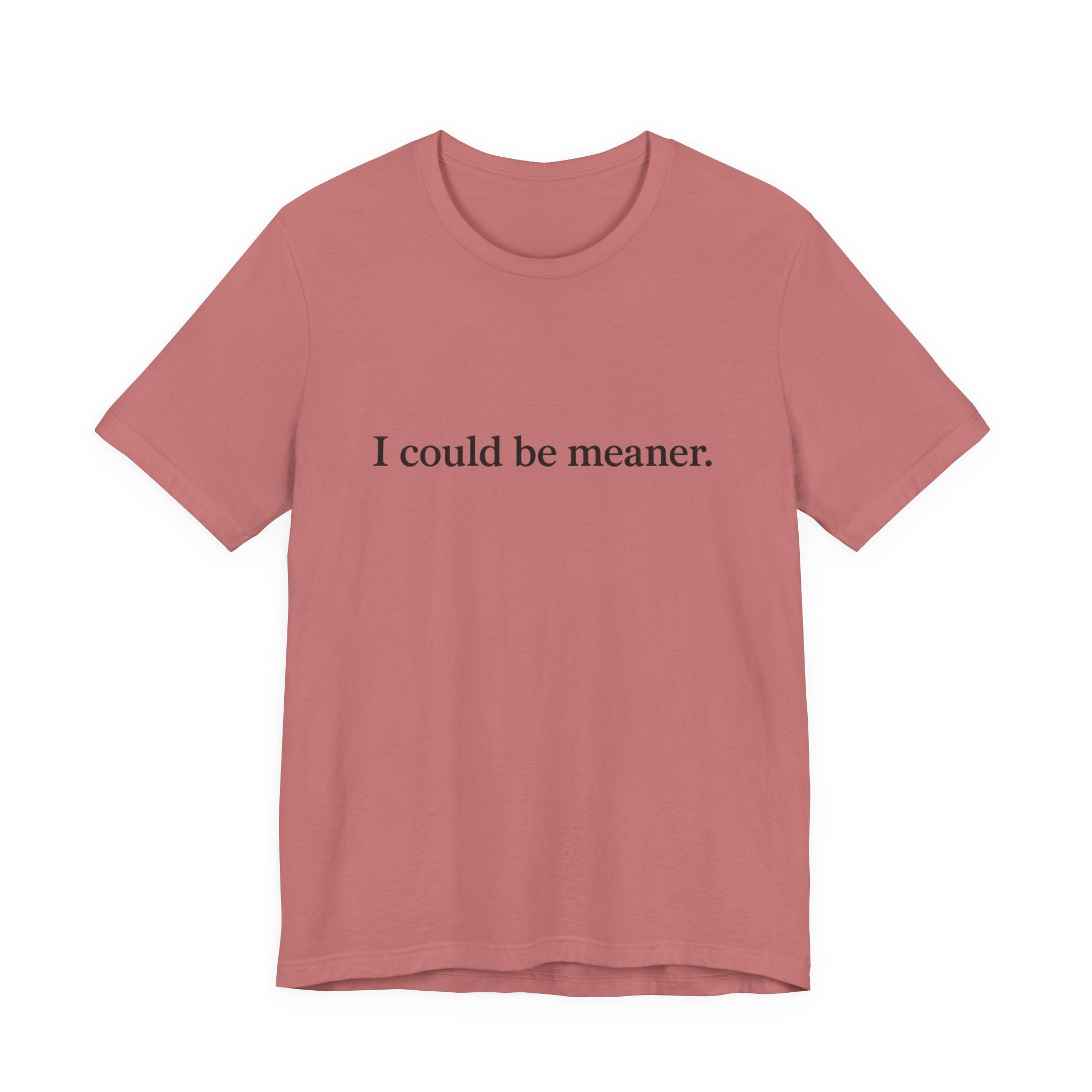 'I Could Be Meaner' T-Shirt — Funny Sarcastic Tee