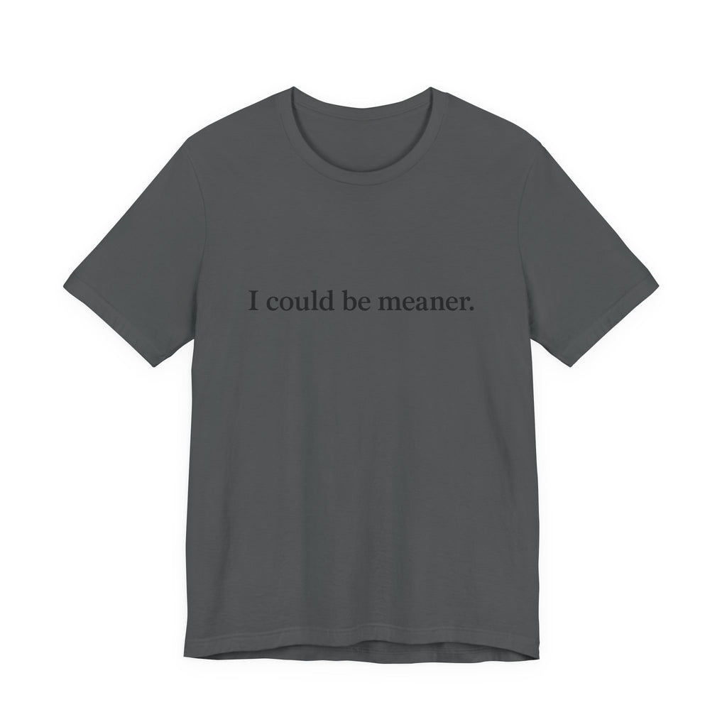'I Could Be Meaner' T-Shirt — Funny Sarcastic Tee