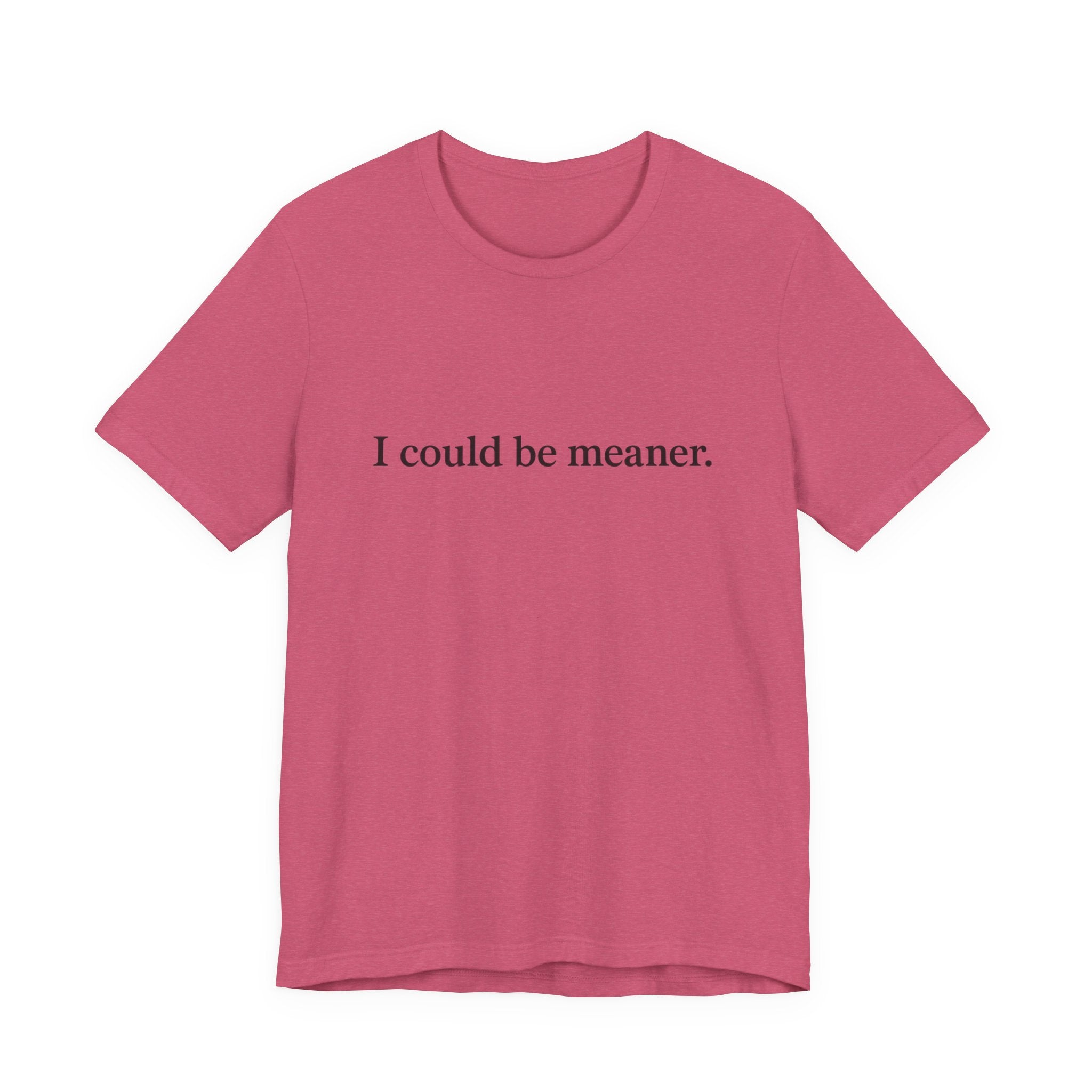'I Could Be Meaner' T-Shirt — Funny Sarcastic Tee