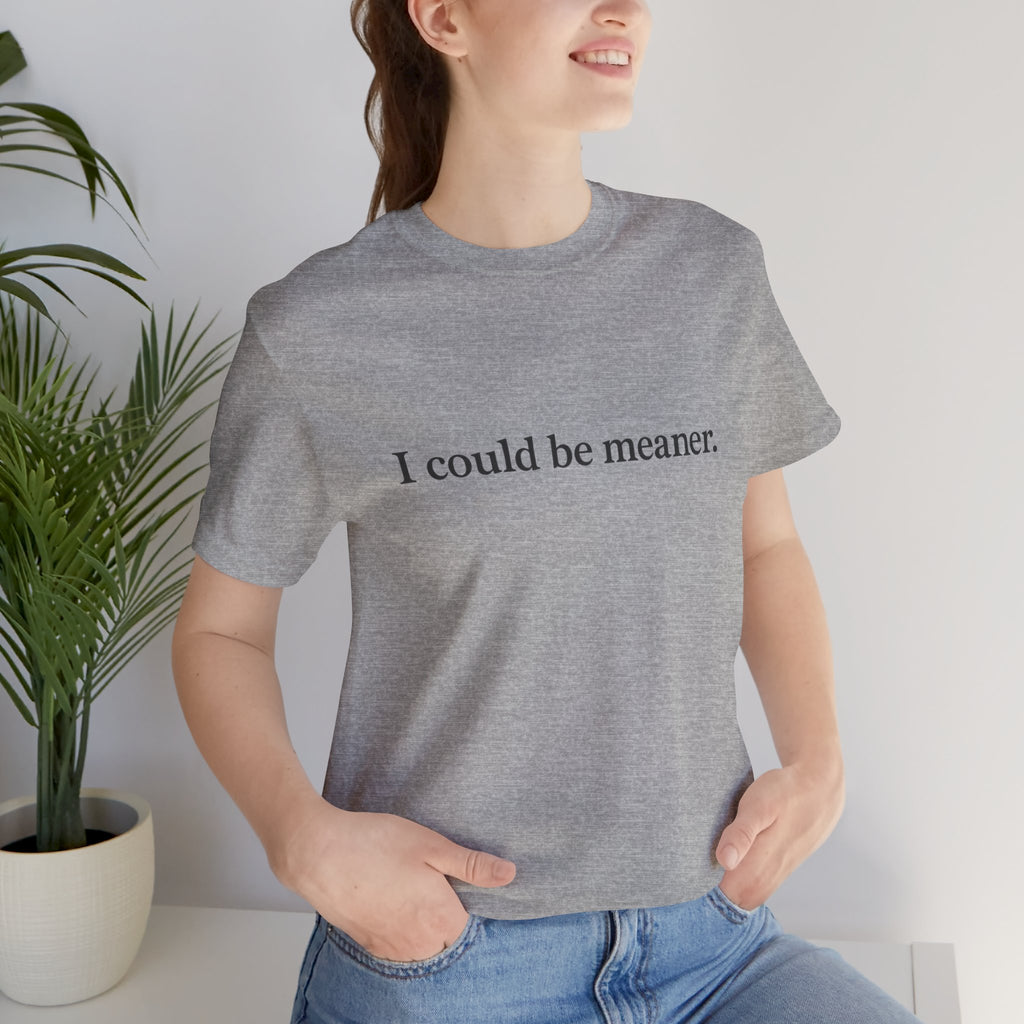 'I Could Be Meaner' T-Shirt — Funny Sarcastic Tee
