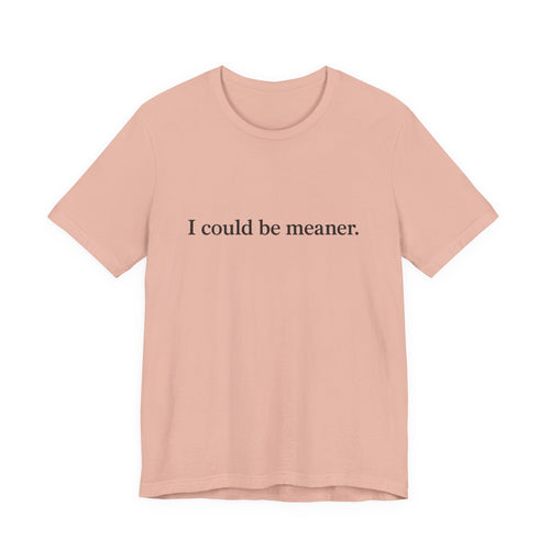 'I Could Be Meaner' T-Shirt — Funny Sarcastic Tee