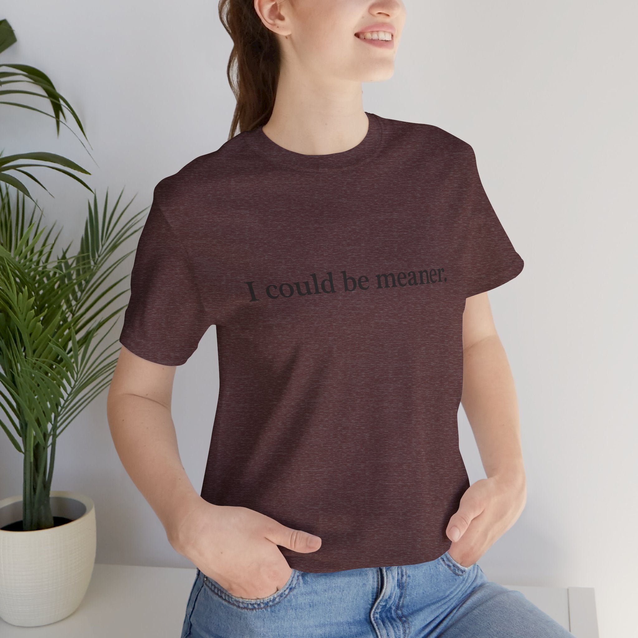 'I Could Be Meaner' T-Shirt — Funny Sarcastic Tee
