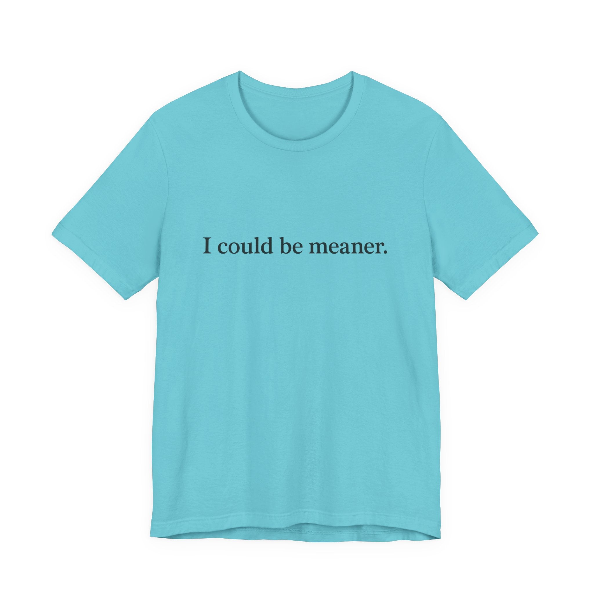 'I Could Be Meaner' T-Shirt — Funny Sarcastic Tee