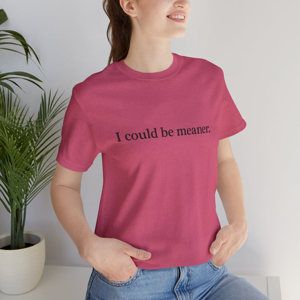 'I Could Be Meaner' T-Shirt — Funny Sarcastic Tee