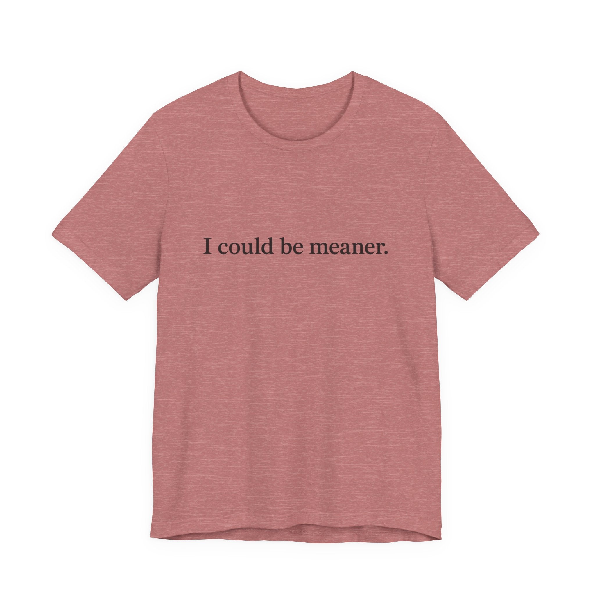 'I Could Be Meaner' T-Shirt — Funny Sarcastic Tee