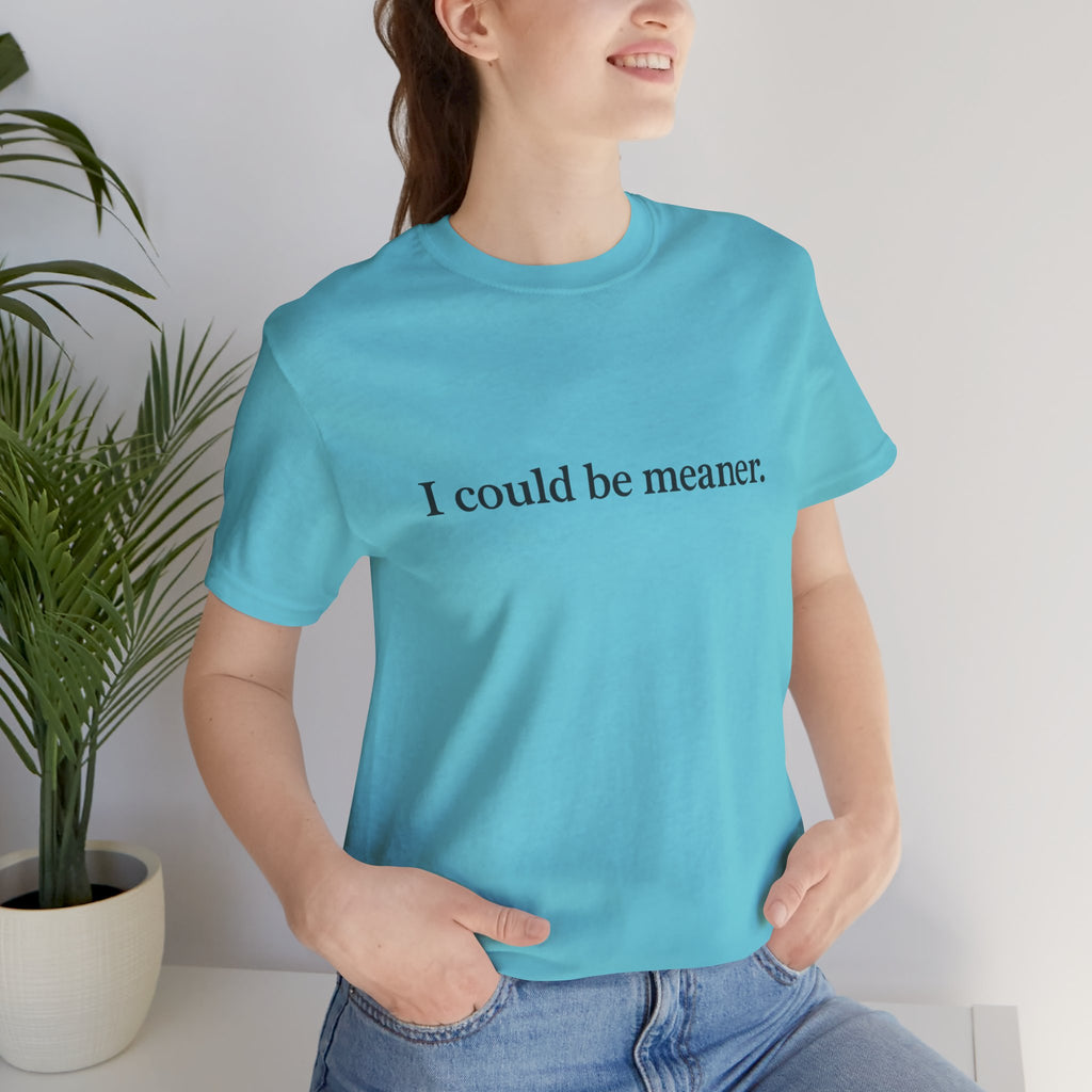 'I Could Be Meaner' T-Shirt — Funny Sarcastic Tee