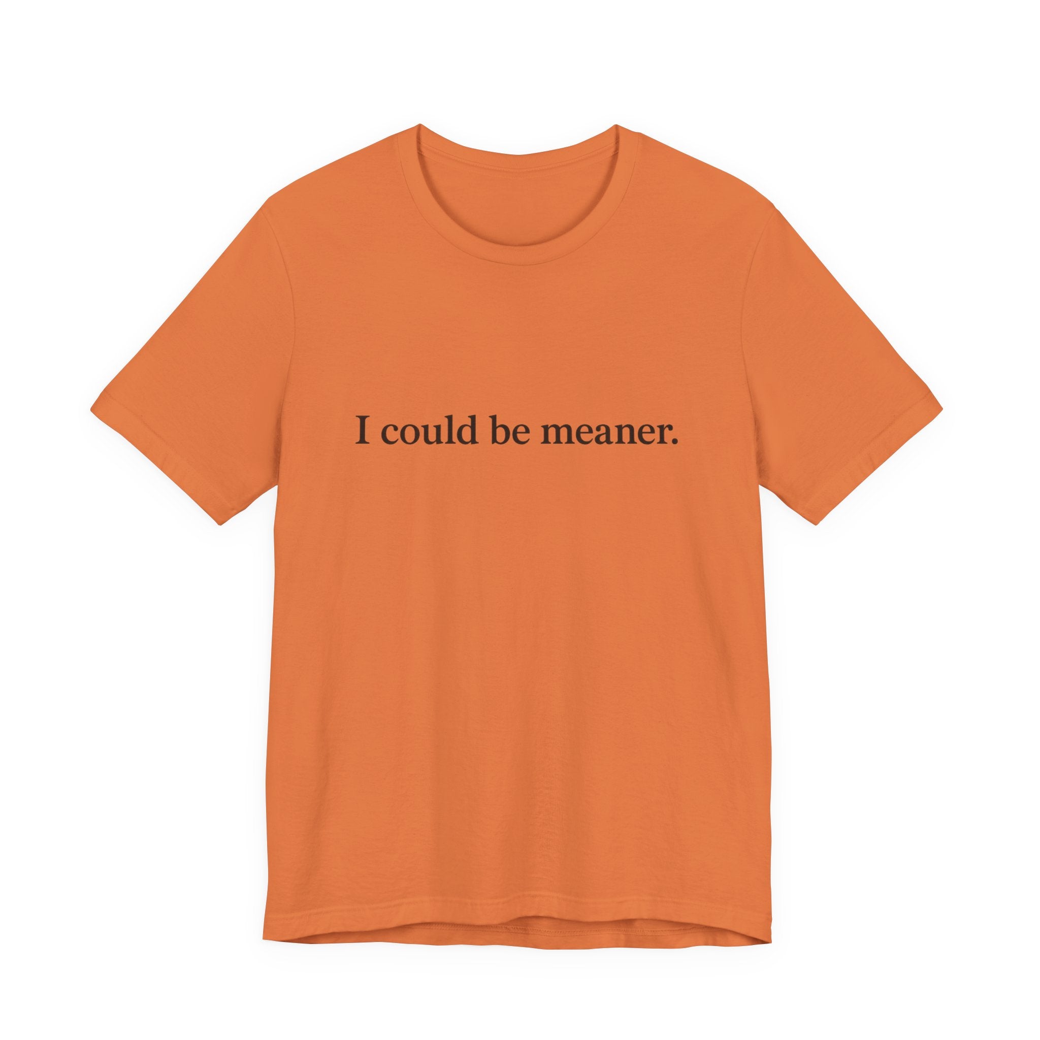 'I Could Be Meaner' T-Shirt — Funny Sarcastic Tee