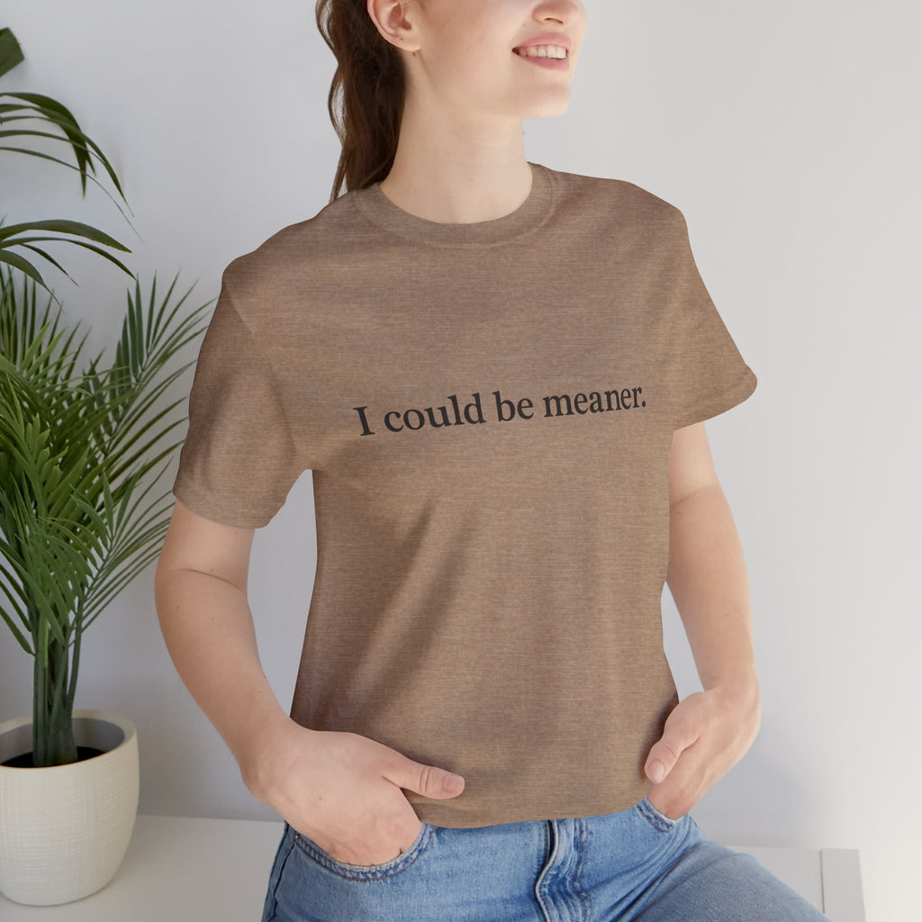 'I Could Be Meaner' T-Shirt — Funny Sarcastic Tee