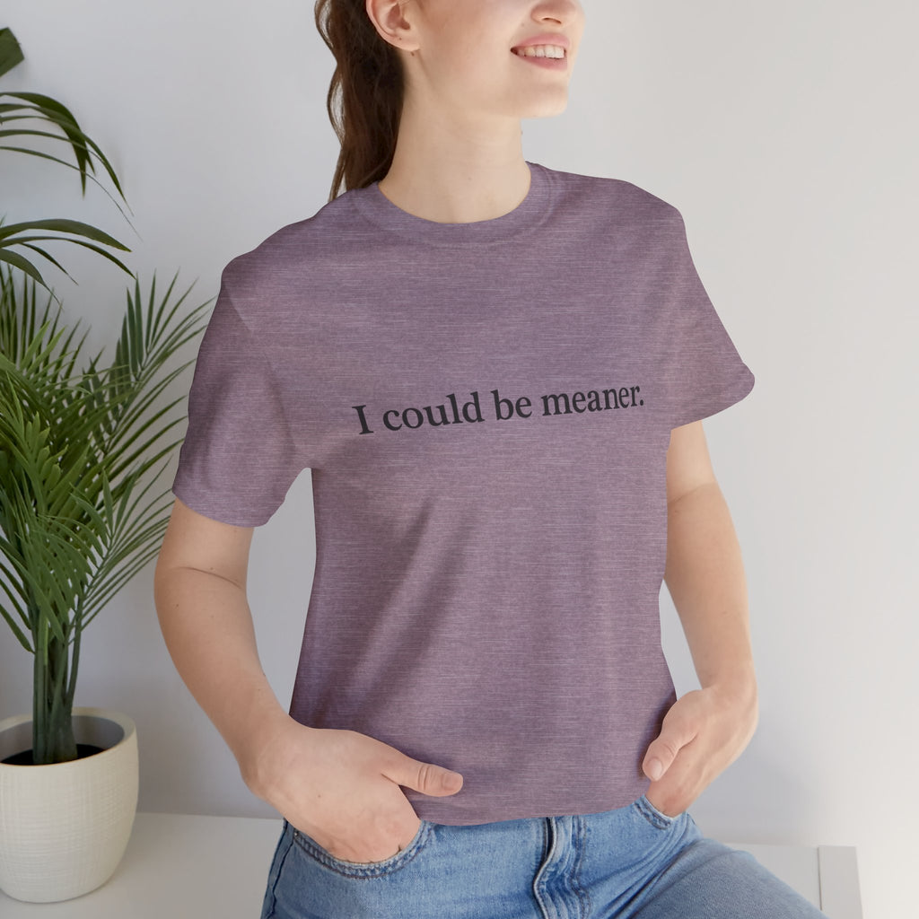 'I Could Be Meaner' T-Shirt — Funny Sarcastic Tee