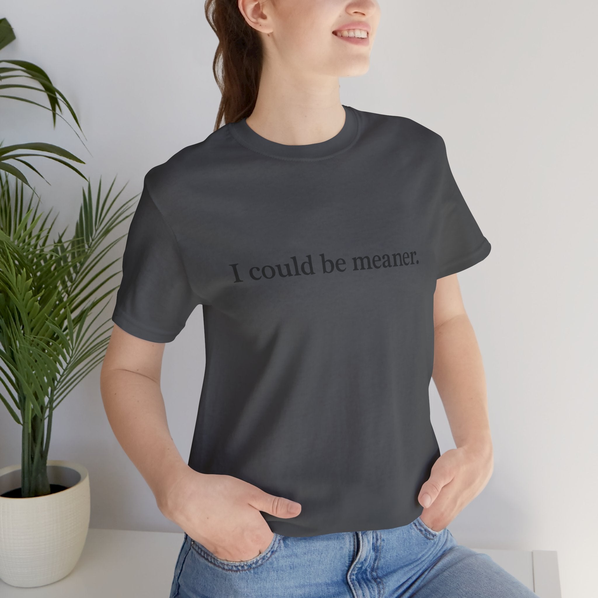 'I Could Be Meaner' T-Shirt — Funny Sarcastic Tee